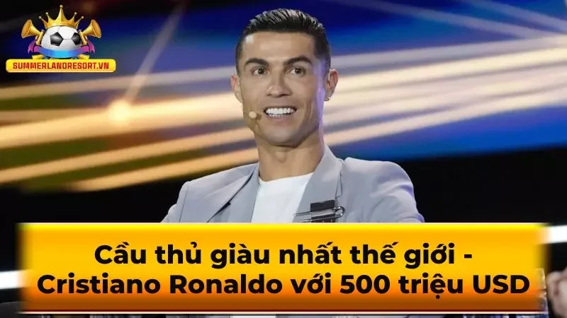 Cầu thủ giàu nhất thế giới - Cristiano Ronaldo với 500 triệu USD