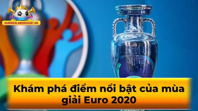 Khám phá điểm nổi bật của mùa giải Euro 2020